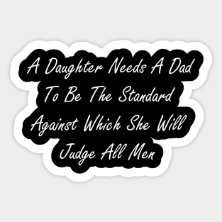 A daughter needs a dad to be the standard against which she will judge all men Sticker